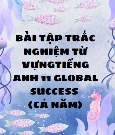 Bài tập trắc nghiệm Từ vựngTiếng Anh 11 Global Success (Cả năm)