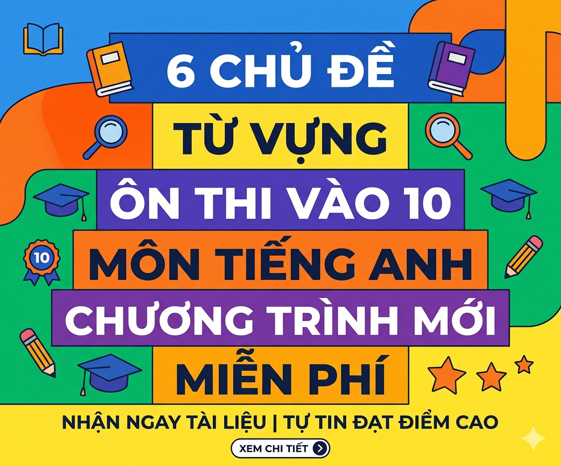 6 chủ đề Từ vựng on thi vào 10 môn tiếng anh chương trình mới Miễn phí