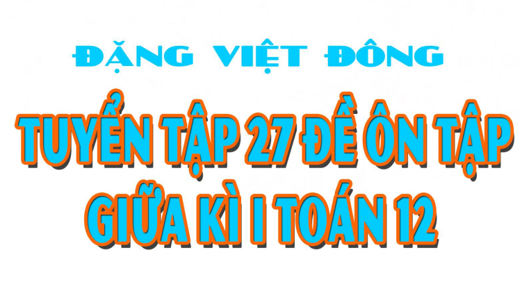 TUYỂN TẬP 27 ĐỀ ÔN TẬP GIỮA KÌ I TOÁN 12