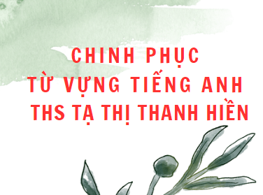 Chinh phục từ vựng tiếng anh - ThS Tạ Thị Thanh Hiền - File word
