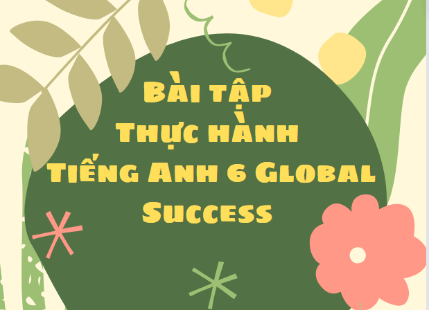 Bài tập Thực hành Tiếng Anh 6 Global Success - có đáp án MLH