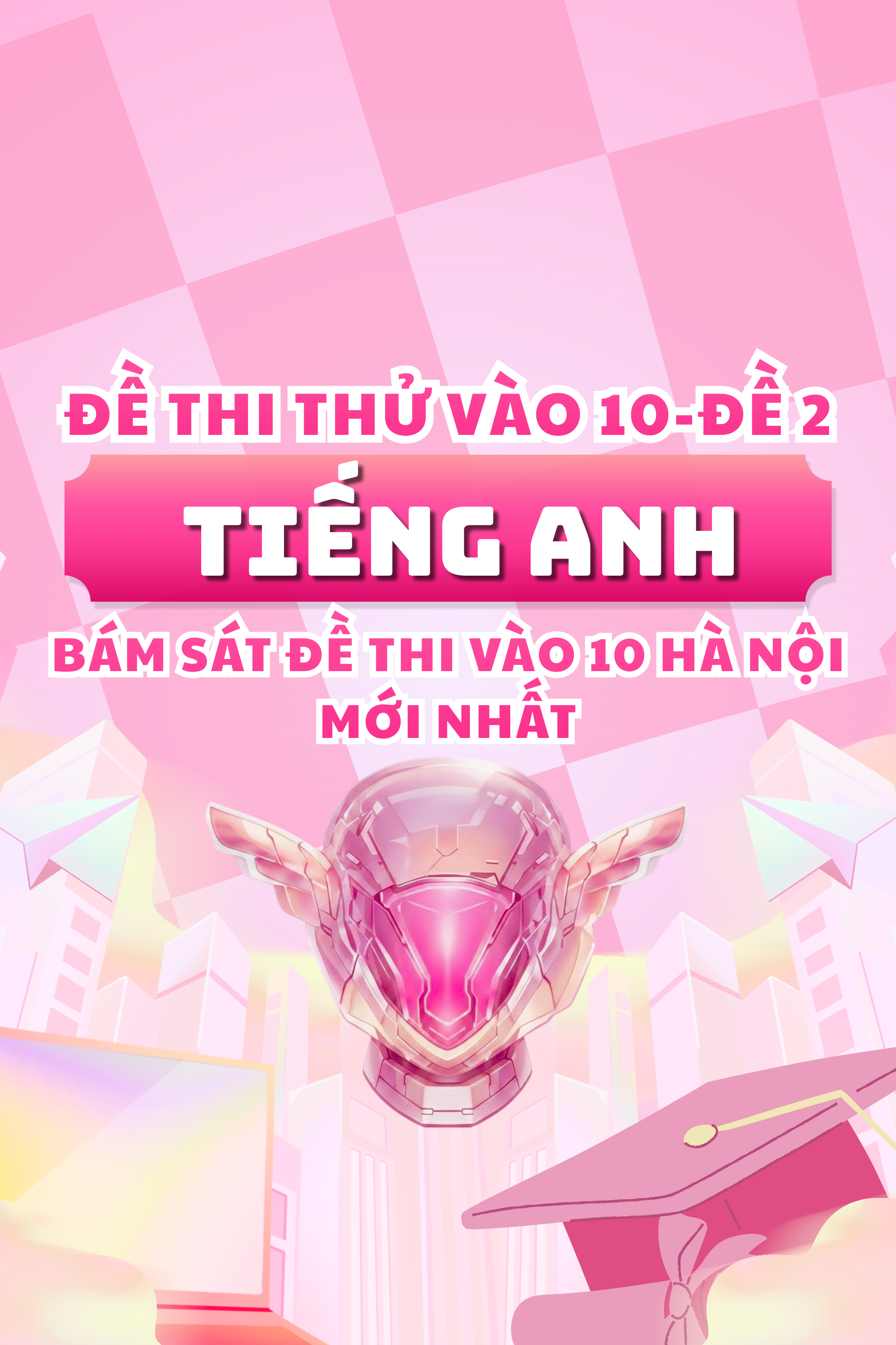 ĐỀ THI THỬ VÀO 10 MÔN TIẾNG ANH-CÓ ĐÁP ÁN-BÁM SÁT FORMAT THI VÀO 10 HÀ NỘI-ĐỀ 2