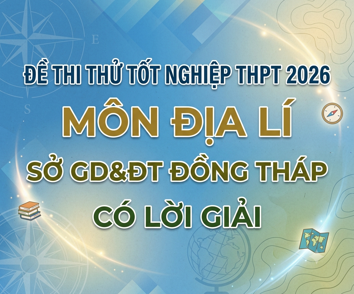 54. Đề thi thử Tốt nghiệp THPT 2026 - Môn Địa lí - Sở GD&ĐT Đồng Tháp - có lời giải