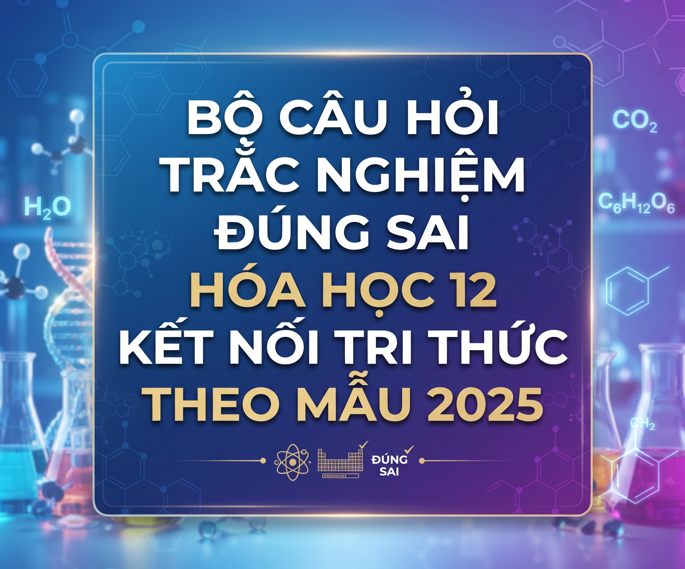 BỘ CÂU HỎI TRẮC NGHIỆM ĐÚNG SAI HÓA HỌC 12 KẾT NỐI TRI THỨC- theo mẫu 2025