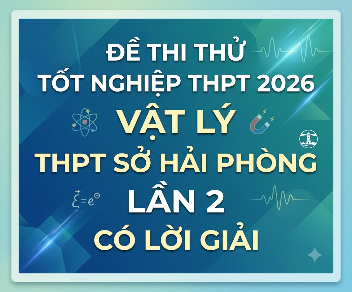 80. Đề thi thử tốt nghiệp THPT 2026 Vật lý Sở GD&ĐT Hải Phòng lần 2 (Có lời giải)
