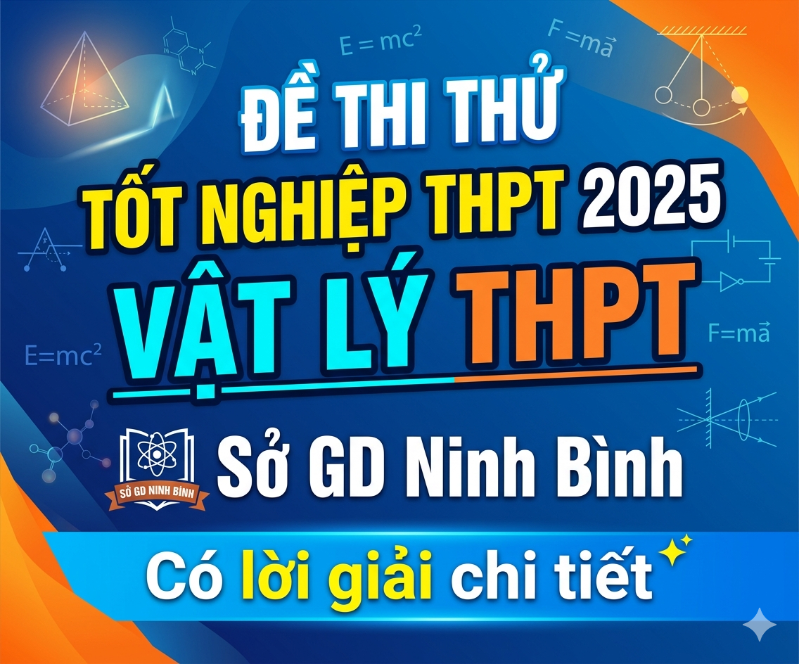 8. Đề thi thử tốt nghiệp THPT 2025 Vật Lý THPT Sở GD Ninh Bình - Có lời giải