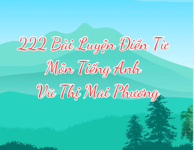 222 bài luyện điền từ môn Tiếng Anh - Vũ Thị Mai Phương