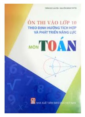 Ôn thi vào lớp 10 hướng tích hợp,phát triển năng lực Toán - Trần Đứcc Huyền