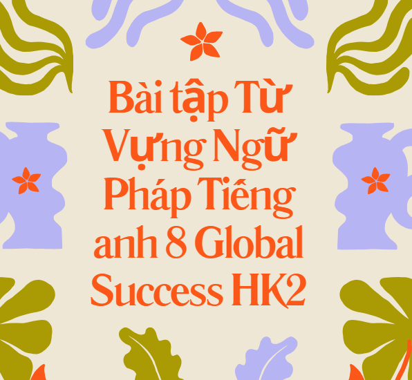 Bài tập Từ Vựng Ngữ Pháp Tiếng anh 8 Global Success HK2