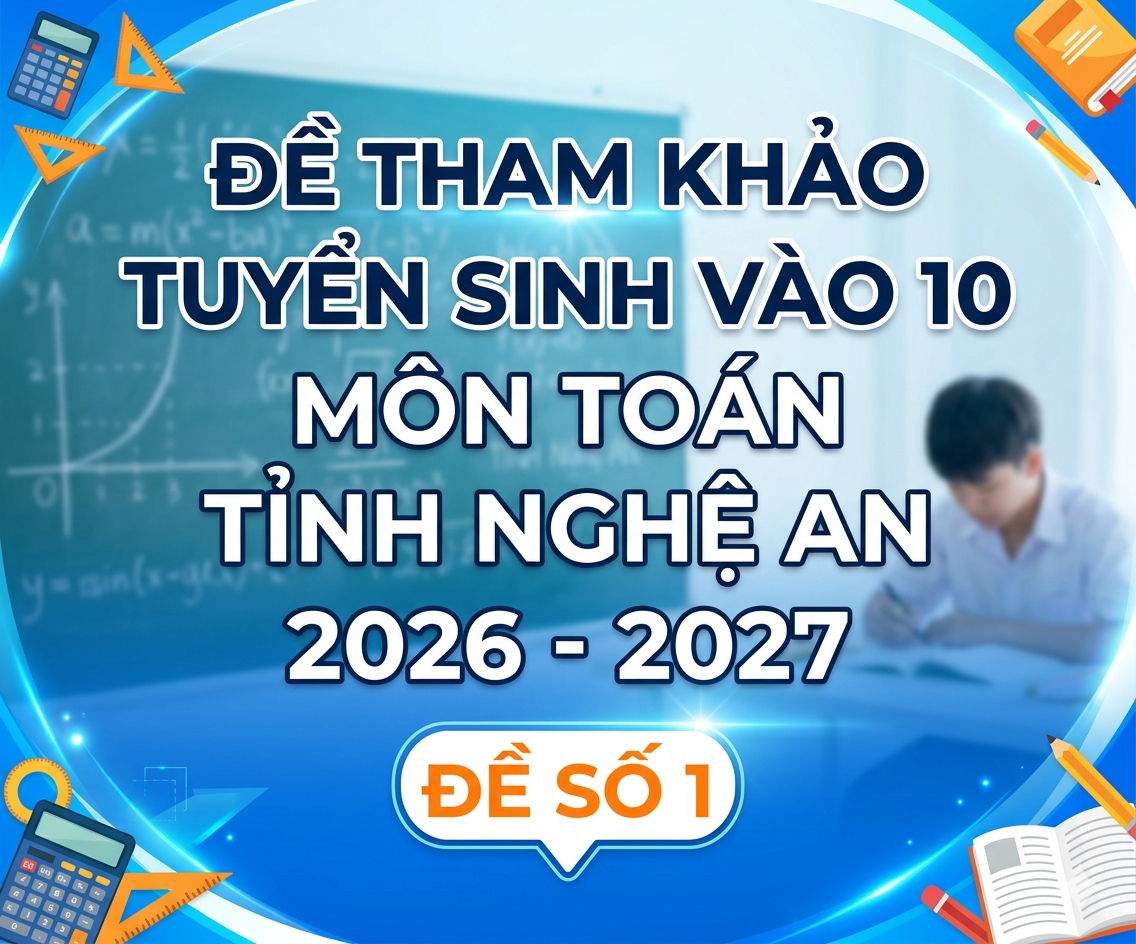 ĐỀ THAM KHẢO TUYỂN SINH VÀO 10 MÔN TOÁN TỈNH NGHỆ AN 2026 - 2027 (ĐỀ SỐ 1)