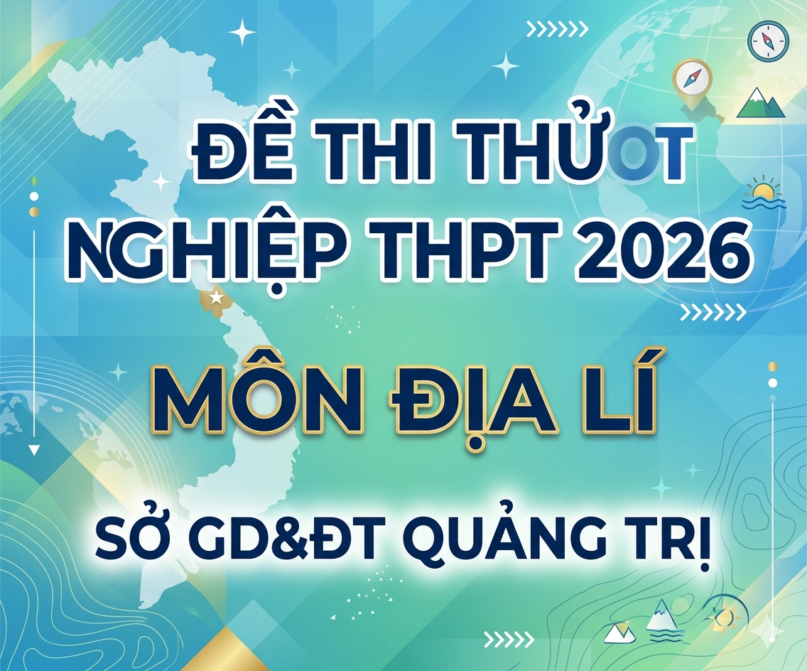 50. Đề thi thử Tốt nghiệp THPT 2026 - Môn Địa lí - Sở GD&ĐT Quảng Trị - có lời giải