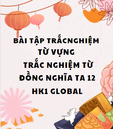 Bài tập trắc nghiệm Từ vựng - trắc nghiệm Từ đồng nghĩa TA 12 HK1 Global