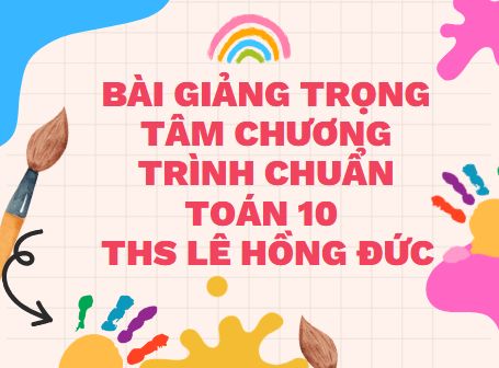 Bài Giảng Trọng Tâm Chương Trình Chuẩn Toán 10 - Ths Lê Hồng Đức - (429 trang)