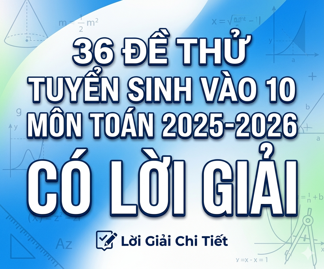 36 đề thử tuyển sinh vào 10 môn Toán 2025-2026 - Có lời giải
