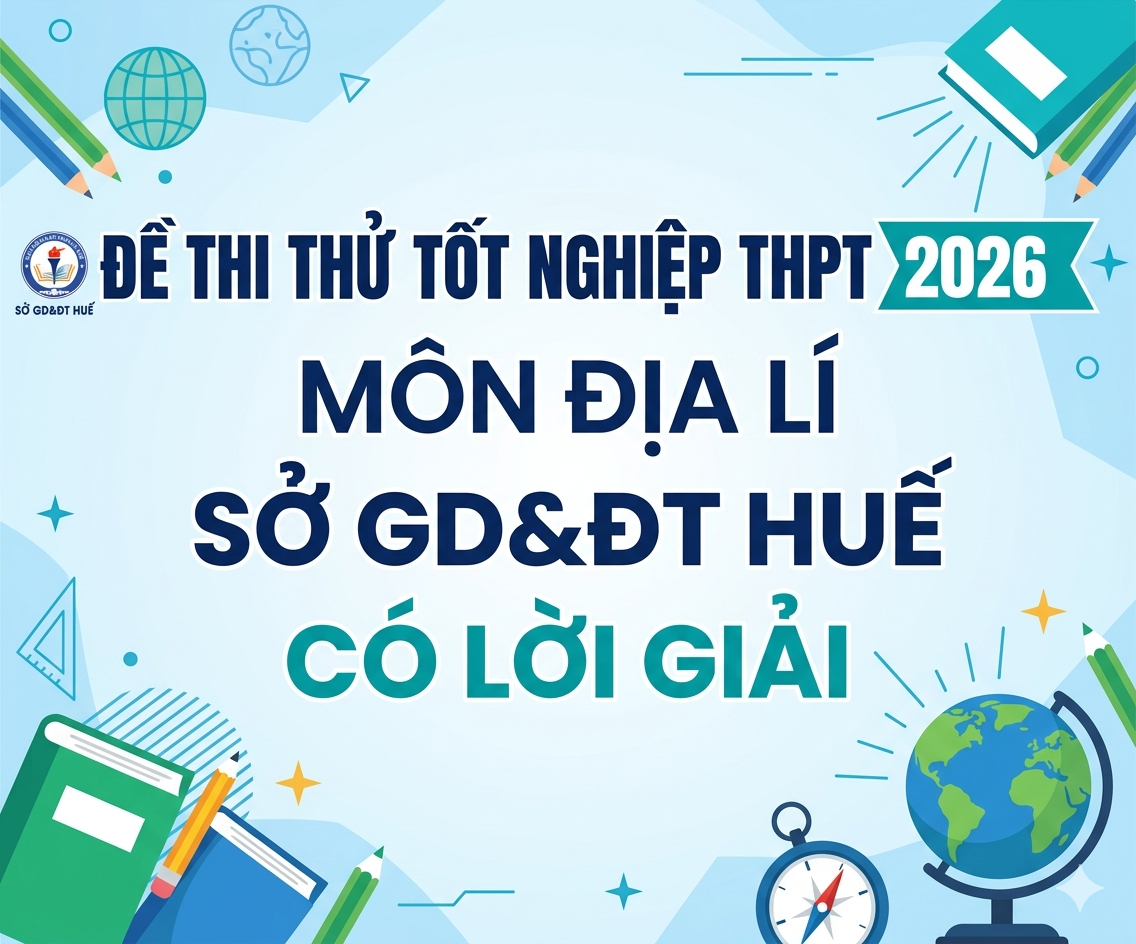 40. Đề thi thử Tốt nghiệp THPT 2026 - Môn Địa lí - Sở GD&ĐT Huế - có lời giải