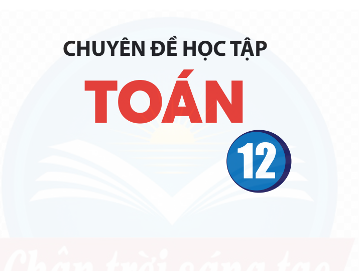 SÁCH GIÁO KHOA TOÁN 12 CHUYÊN ĐỀ HỌC TẬP CHÂN TRỜI SÁNG TẠO Miễn phí