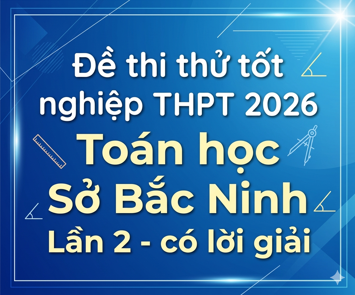 102. Đề thi thử tốt nghiệp THPT 2026 Toán học Sở Bắc Ninh Lần 2 - có lời giải