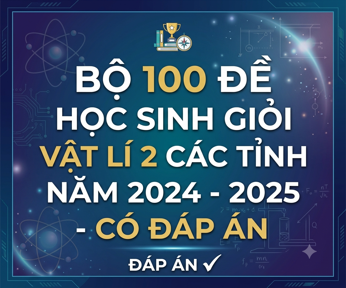 Bộ 100 đề học sinh giỏi Vật lí 12 các tỉnh năm 2024 - 2025 - có đáp án