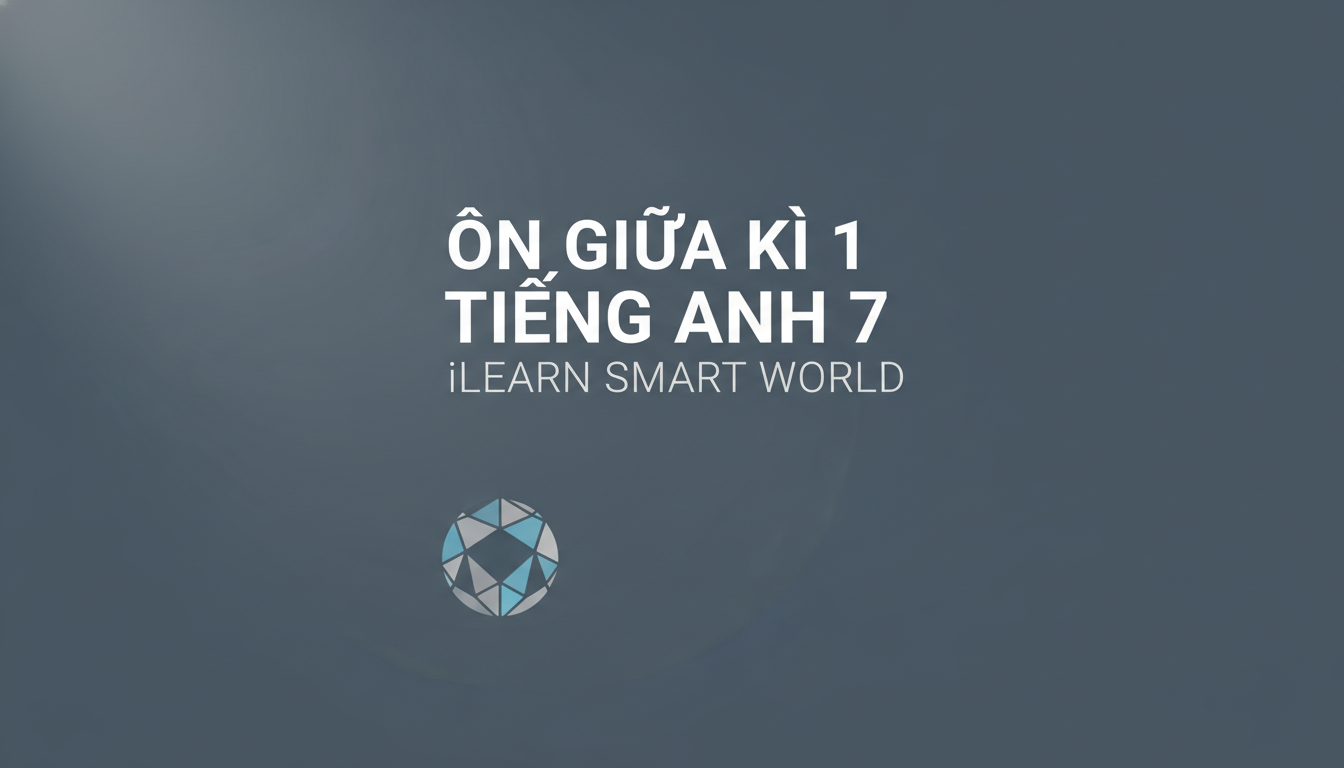 Đề cương ôn tập giữa kì 1 Tiếng Anh 7 iLearn Smart World Miễn phí