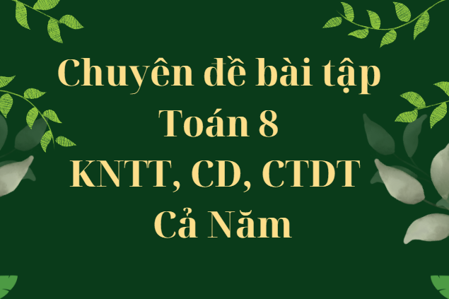 Chuyên đề bài tập Toán 8 Kết nối tri thức, Cánh diều, Chân trời sáng tạo - Cả Năm