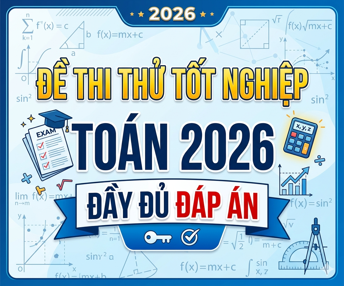 ĐỀ THI THỬ TỐT NGHIỆP MÔN TOÁN 2026 ĐẦY ĐỦ ĐÁP ÁN