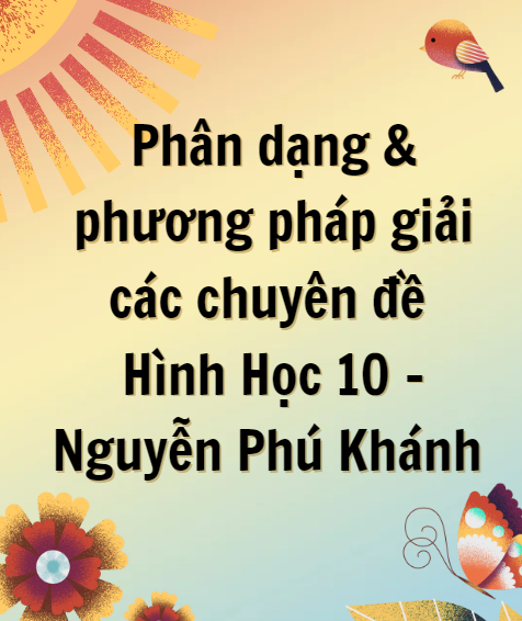 Phân dạng & phương pháp giải các chuyên đề Hình Học 10 - Nguyễn Phú Khánh - (389 trang)