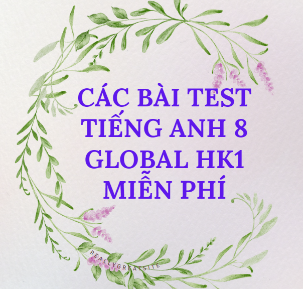 CÁC BÀI TEST TIẾNG ANH 8 GLOBAL HK1 Miễn phí