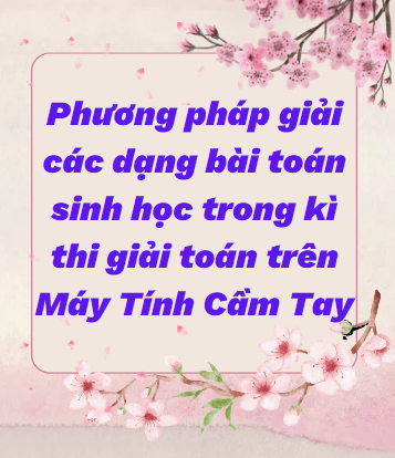 Phương pháp giải các dạng bài toán sinh học trong kì thi giải toán trên Máy Tính Cầm tay