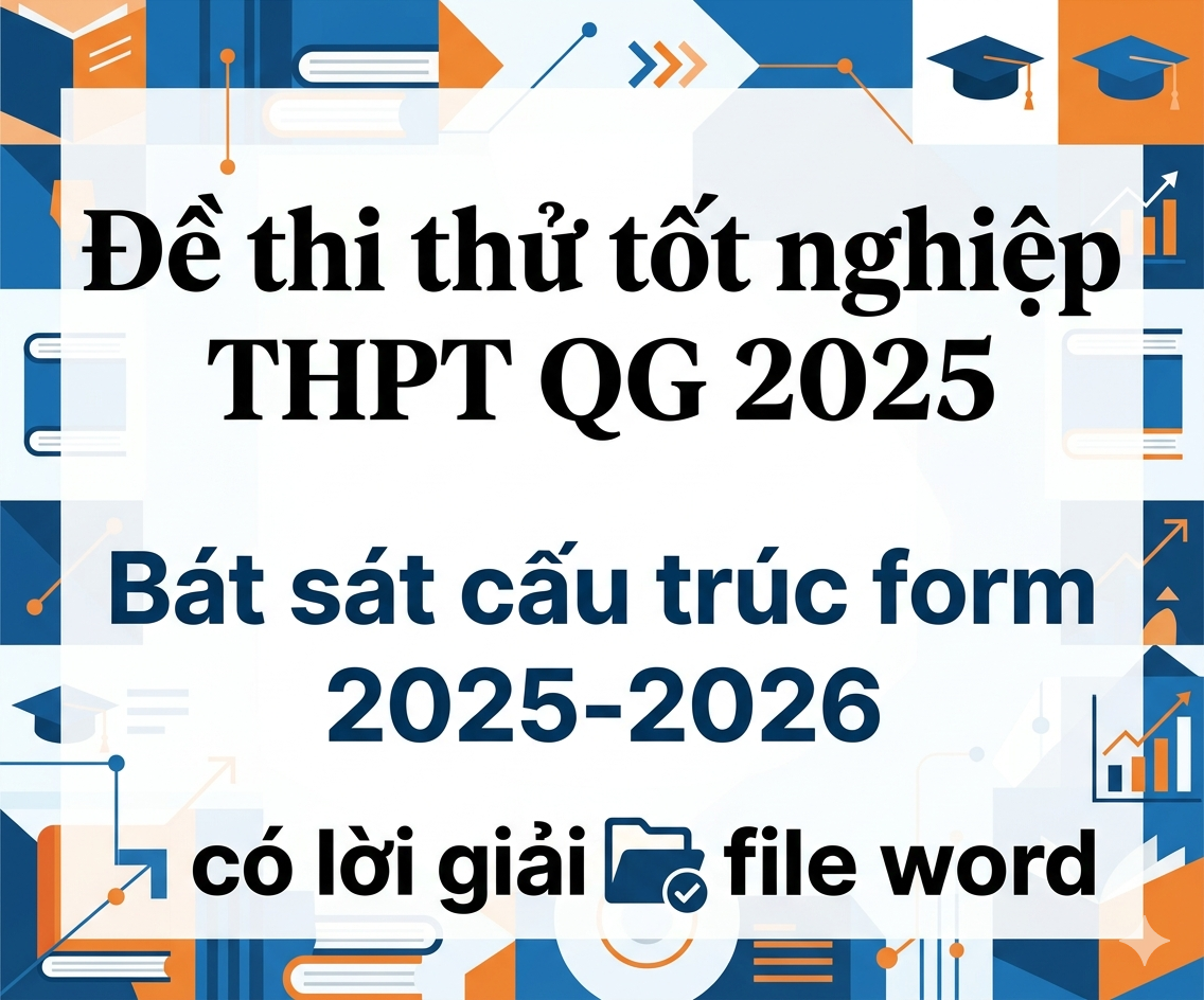 Đề thi thử tốt nghiệp THPT QG 2025 Bát sát cấu trúc form  2025-2026 - có lời giải file word