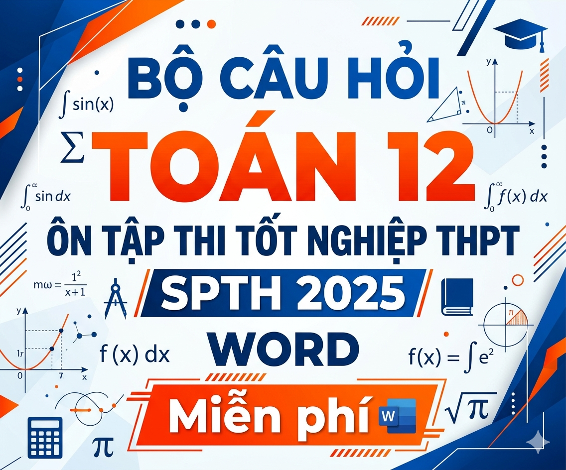 BỘ CÂU HỎI TOÁN 12 ÔN TẬP THI TỐT NGHIỆP THPT SPTH 2025 WORD - Miễn phí