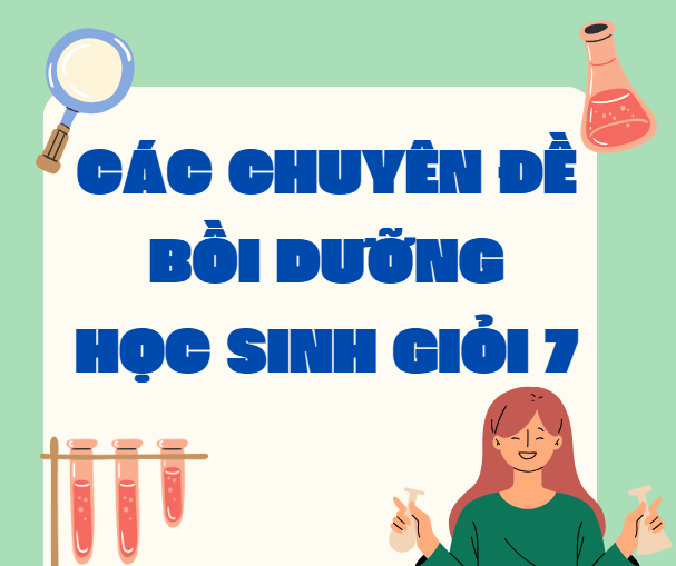 CÁC CHUYÊN ĐỀ BỒI DƯỠNG HỌC SINH GIỎI 7