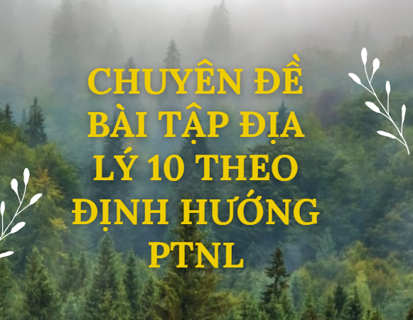 Chuyên đề bài tập Địa Lý 10 theo định hướng PTNL