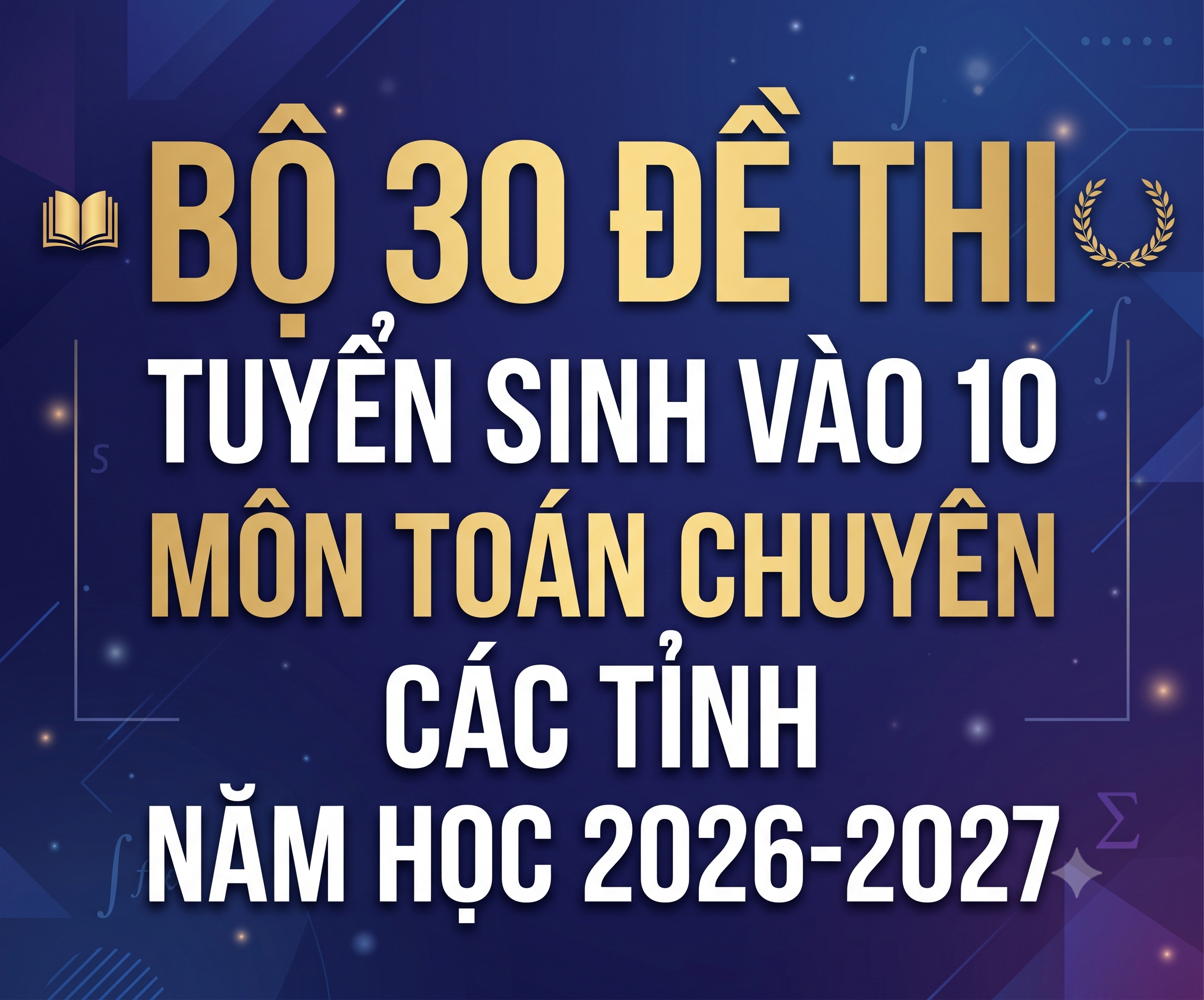 BỘ 30 ĐỀ THI TUYỂN SINH VÀO 10 MÔN TOÁN CHUYÊN CÁC TỈNH NĂM HỌC 2026-2027