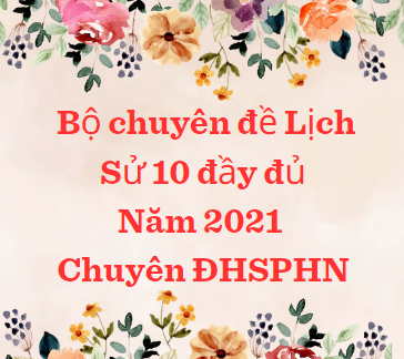 Bộ chuyên đề Lịch Sử 10 đầy đủ năm 2021 - Chuyên ĐHSPHN 348trang