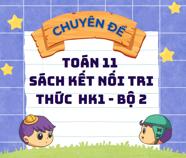 CHUYÊN ĐỀ TOÁN 11 SÁCH KẾT NỐI TRI THỨC - HK1 - Bộ 2