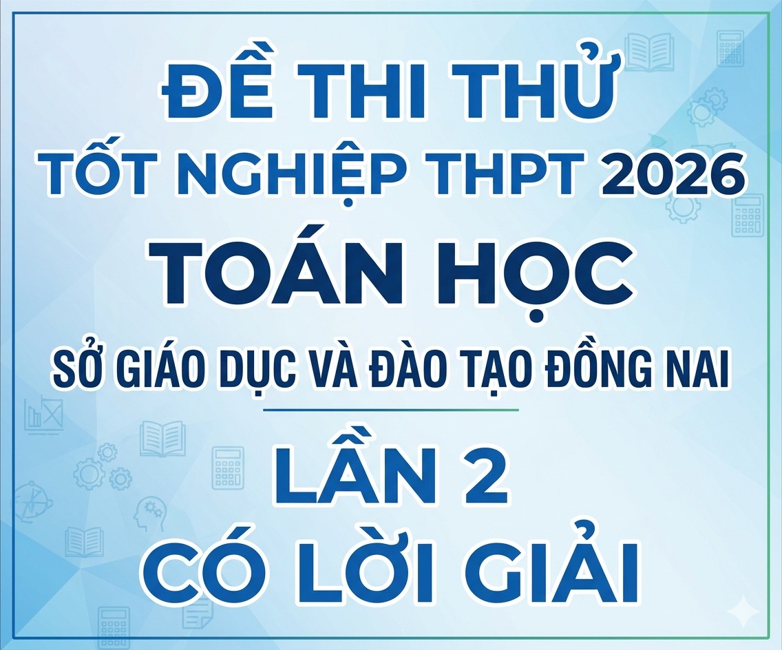 105. Đề thi thử tốt nghiệp THPT 2026 Toán học Sở Đồng Nai Lần 2 - có lời giải