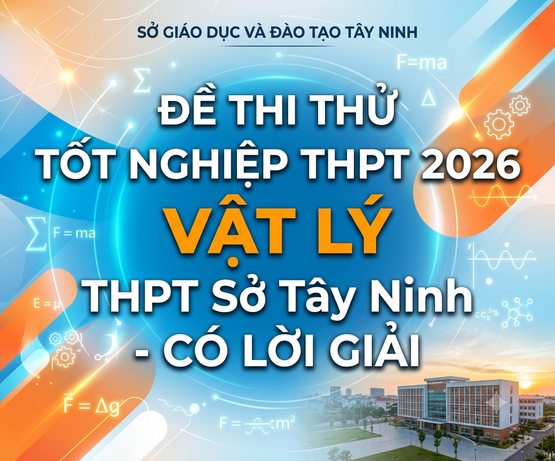 82. Đề Thi Thử Tốt Nghiệp THPT 2026 Vật Lý Sở GD&ĐT Tây Ninh (Có Đáp Án & Lời Giải Chi Tiết)