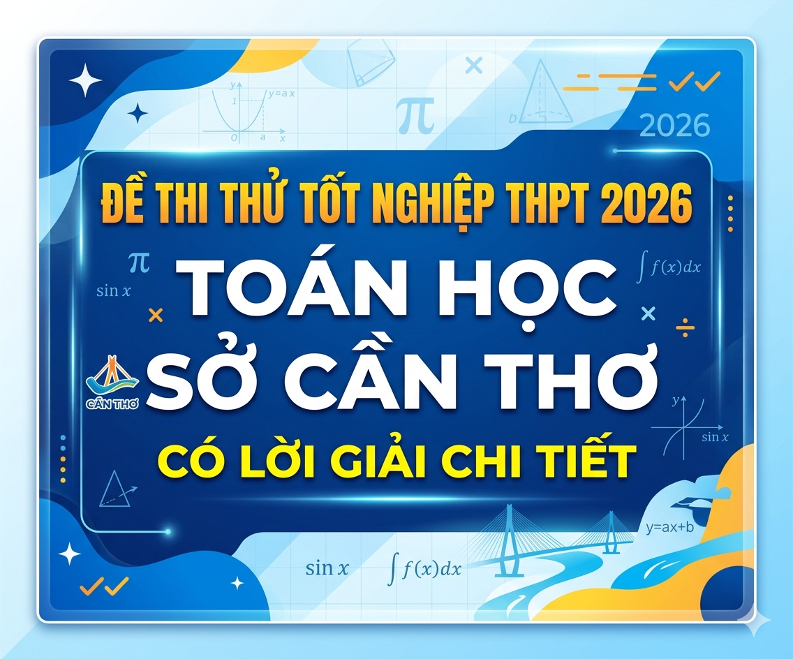 98. Đề thi thử tốt nghiệp THPT 2026 Toán học Sở Cần Thơ - có lời giải