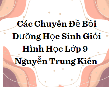 Các Chuyên Đề Bồi Dưỡng Học Sinh Giỏi Hình Học Lớp 9 - Nguyễn Trung Kiên -(398 trang)