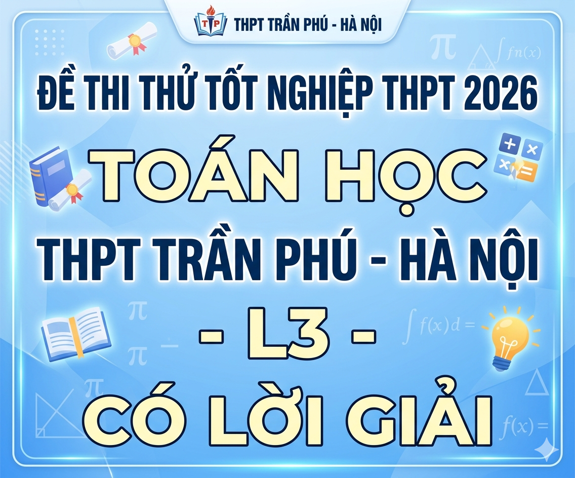 100. Đề thi thử tốt nghiệp THPT 2026 Toán học THPT Trần Phú - Hà Nội - L3 - có lời giải