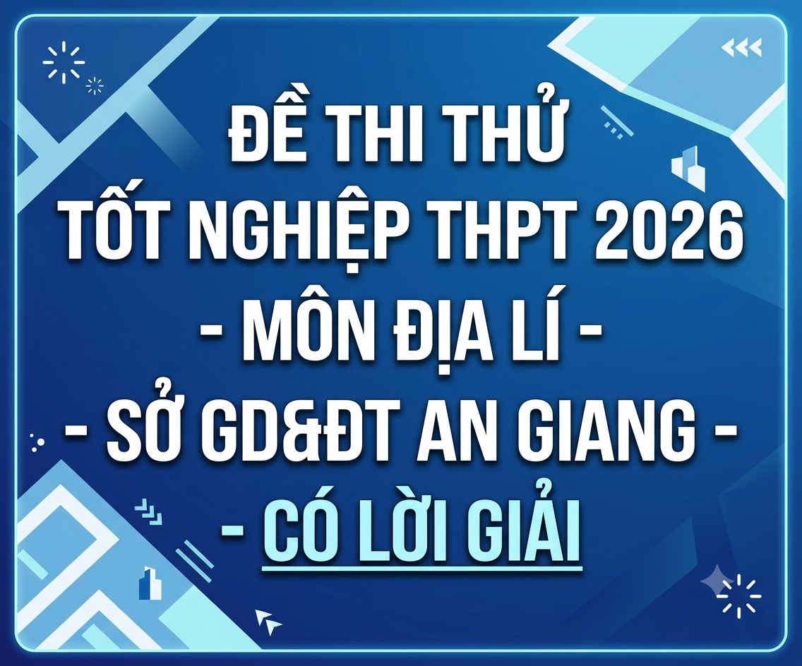 53. Đề thi thử Tốt nghiệp THPT 2026 - Môn Địa lí - Sở GD&ĐT An Giang - có lời giải