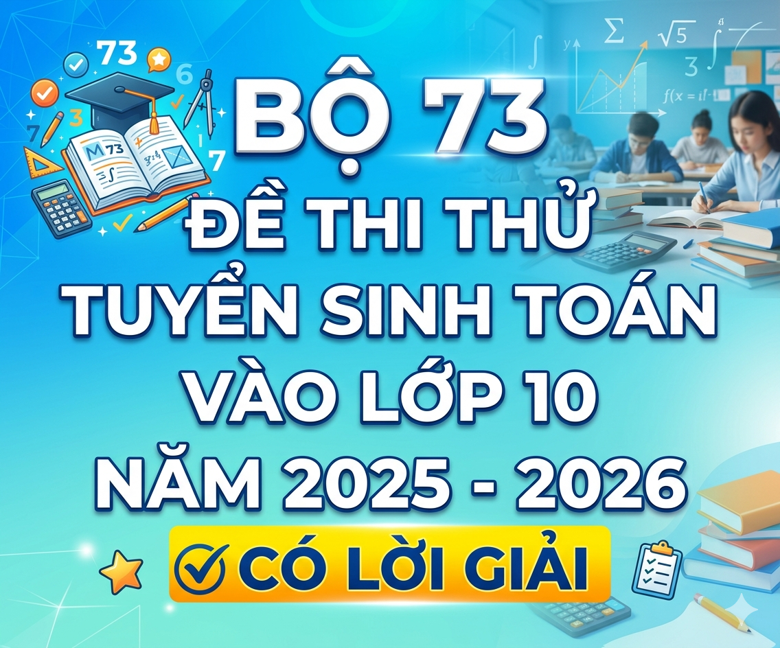 Bộ 73 đề thi thử tuyển sinh Toán vào lớp 10 năm 2025 - 2026 - có lời giải