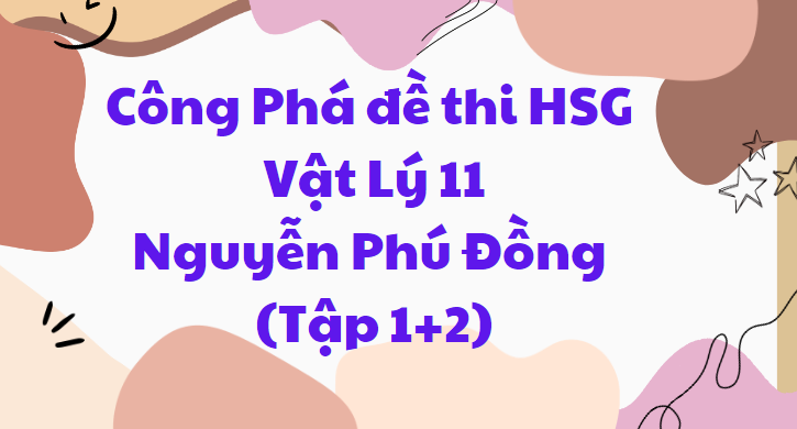 Công Phá đề thi HSG Lý 11 - Nguyễn Phú Đồng (Tập 1+2)