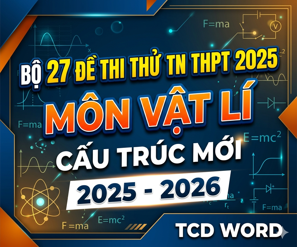 BỘ 27 ĐỀ THI THỬ TN THPT 2025 MÔN VẬT LÍ CẤU TRÚC MỚI  2025 -2026 TCD WORD