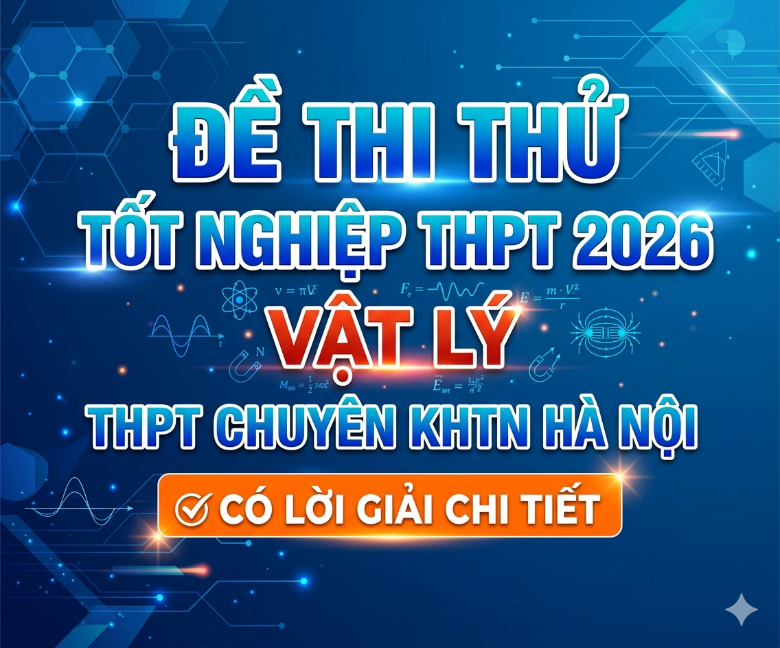 17. Đề thi thử tốt nghiệp THPT 2026 Vật Lý THPT Chuyên KHTN Hà Nội - Có lời giải
