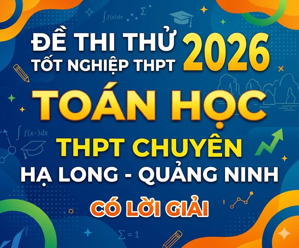 16. Đề thi thử tốt nghiệp THPT 2026 Toán học THPT Chuyên Hạ Long - Quảng Ninh - có lời giải