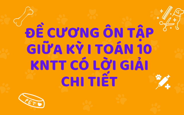 ĐỀ CƯƠNG ÔN TẬP GIỮA KỲ I TOÁN 10 KNTT CÓ LỜI GIẢI CHI TIẾT