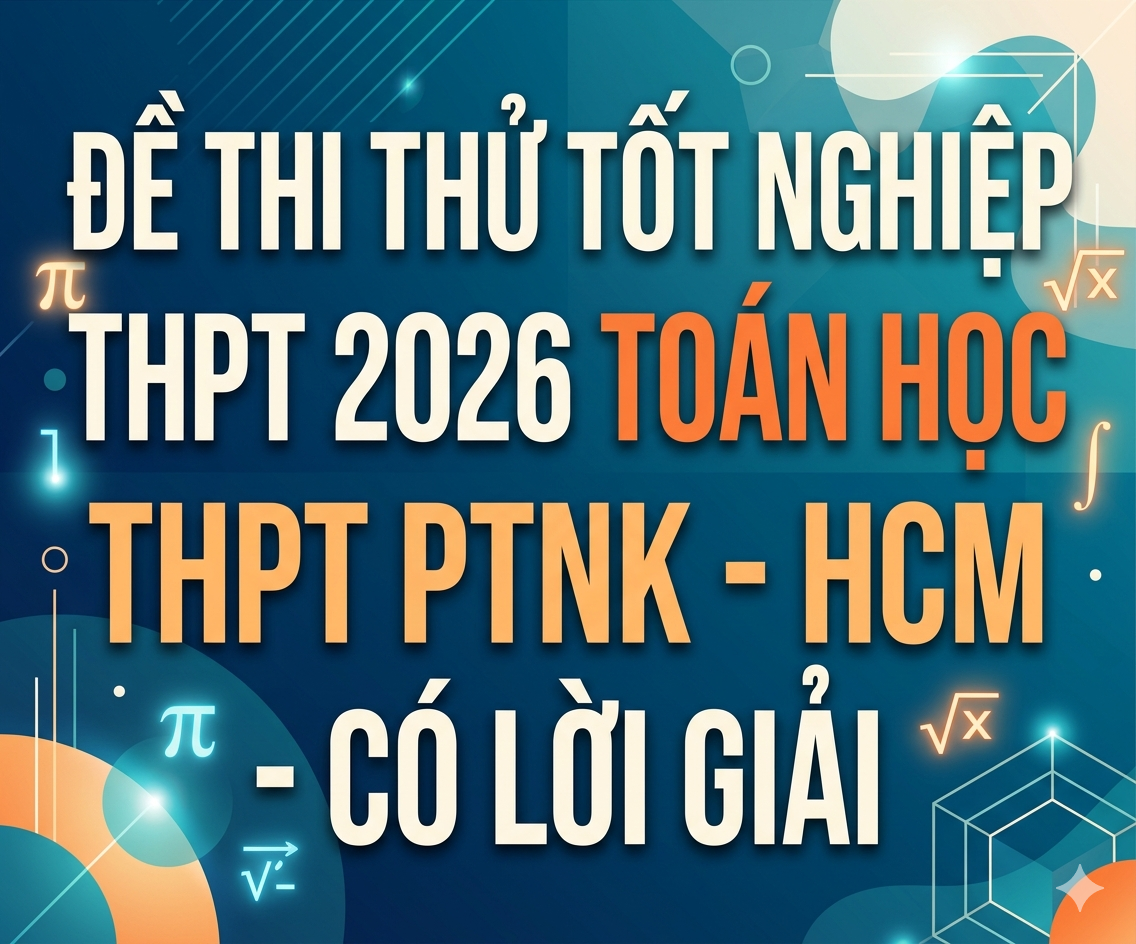 99. Đề thi thử tốt nghiệp THPT 2026 Toán học THPT PTNK - HCM - có lời giải