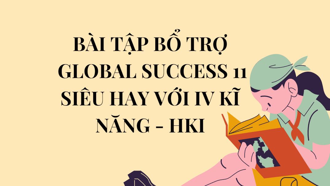 Bài Tập Bổ Trợ Global Success 11 Siêu Hay Với 4 Kĩ Năng - HK1